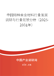 中國特種合金材料行業發展調研與行業前景分析(2025-2031年) 中國特種合金材料行業發展調研與行業前景分析(2025-2031年)