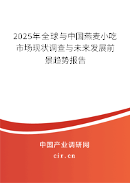 2025年全球與中國燕麥小吃市場現(xiàn)狀調(diào)查與未來發(fā)展前景趨勢報告 2025年全球與中國燕麥小吃市場現(xiàn)狀調(diào)查與未來發(fā)展前景趨勢報告