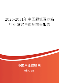 2025-2031年中國超低溫冰箱行業研究與市場前景報告 2025-2031年中國超低溫冰箱行業研究與市場前景報告