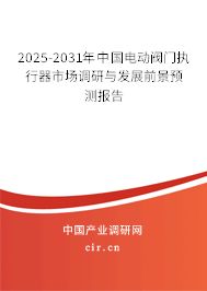 2025-2031年中國電動閥門執(zhí)行器市場調研與發(fā)展前景預測報告 2025-2031年中國電動閥門執(zhí)行器市場調研與發(fā)展前景預測報告