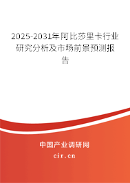 2025-2031年阿比莎里卡行業研究分析及市場前景預測報告 2025-2031年阿比莎里卡行業研究分析及市場前景預測報告