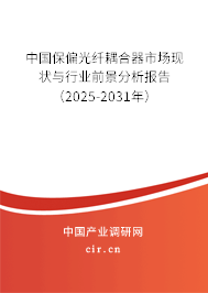 中國保偏光纖耦合器市場現狀與行業前景分析報告(2025-2031年) 中國保偏光纖耦合器市場現狀與行業前景分析報告(2025-2031年)