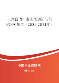 天津白酒行業市場調研與前景趨勢報告(2025-2031年) 天津白酒行業市場調研與前景趨勢報告(2025-2031年)