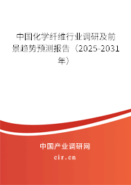 中國化學纖維行業調研及前景趨勢預測報告(2025-2031年) 中國化學纖維行業調研及前景趨勢預測報告(2025-2031年)