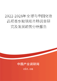 2022-2028年全球與中國化妝品和香水玻璃瓶市場調查研究及發展趨勢分析報告 2022-2028年全球與中國化妝品和香水玻璃瓶市場調查研究及發展趨勢分析報告