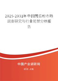 2025-2031年中國苦瓜粉市場調查研究與行業前景分析報告 2025-2031年中國苦瓜粉市場調查研究與行業前景分析報告