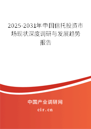 2025-2031年中國信托投資市場現(xiàn)狀深度調(diào)研與發(fā)展趨勢報(bào)告 2025-2031年中國信托投資市場現(xiàn)狀深度調(diào)研與發(fā)展趨勢報(bào)告