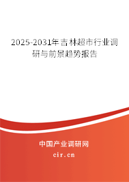 2025-2031年吉林超市行業調研與前景趨勢報告 2025-2031年吉林超市行業調研與前景趨勢報告