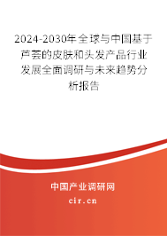 2024-2030年全球與中國基于蘆薈的皮膚和頭發(fā)產品行業(yè)發(fā)展全面調研與未來趨勢分析報告 2024-2030年全球與中國基于蘆薈的皮膚和頭發(fā)產品行業(yè)發(fā)展全面調研與未來趨勢分析報告