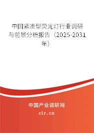 中國緊湊型熒光燈行業(yè)調(diào)研與前景分析報(bào)告（2025-2031年）