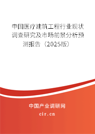 中國醫療建筑工程行業現狀調查研究及市場前景分析預測報告(2025版) 中國醫療建筑工程行業現狀調查研究及市場前景分析預測報告(2025版)