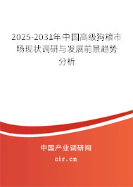 2025-2031年中國高級狗糧市場現(xiàn)狀調研與發(fā)展前景趨勢分析 2025-2031年中國高級狗糧市場現(xiàn)狀調研與發(fā)展前景趨勢分析