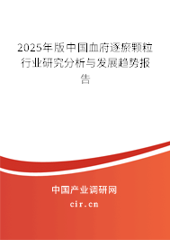 2025年版中國血府逐瘀顆粒行業研究分析與發展趨勢報告 2025年版中國血府逐瘀顆粒行業研究分析與發展趨勢報告