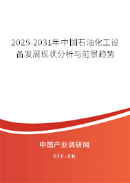 2025-2031年中國石油化工設備發展現狀分析與前景趨勢 2025-2031年中國石油化工設備發展現狀分析與前景趨勢