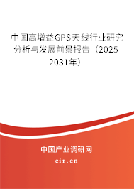 中國高增益GPS天線行業研究分析與發展前景報告(2025-2031年) 中國高增益GPS天線行業研究分析與發展前景報告(2025-2031年)