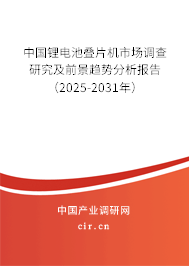 中國鋰電池疊片機市場調查研究及前景趨勢分析報告(2025-2031年) 中國鋰電池疊片機市場調查研究及前景趨勢分析報告(2025-2031年)