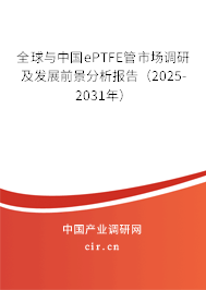 全球與中國ePTFE管市場調研及發展前景分析報告(2025-2031年) 全球與中國ePTFE管市場調研及發展前景分析報告(2025-2031年)