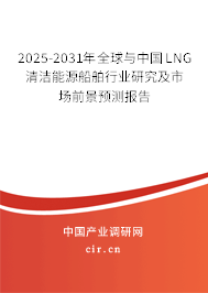 2025-2031年全球與中國LNG清潔能源船舶行業研究及市場前景預測報告 2025-2031年全球與中國LNG清潔能源船舶行業研究及市場前景預測報告