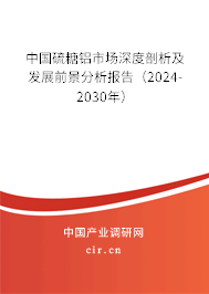 中國硫糖鋁市場深度剖析及發展前景分析報告(2024-2030年) 中國硫糖鋁市場深度剖析及發展前景分析報告(2024-2030年)
