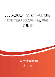 2025-2031年全球與中國預(yù)氧絲氈發(fā)展現(xiàn)狀分析及前景趨勢報告 2025-2031年全球與中國預(yù)氧絲氈發(fā)展現(xiàn)狀分析及前景趨勢報告