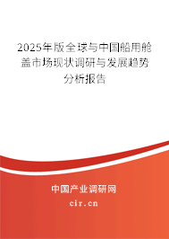2025年版全球與中國船用艙蓋市場現狀調研與發展趨勢分析報告 2025年版全球與中國船用艙蓋市場現狀調研與發展趨勢分析報告