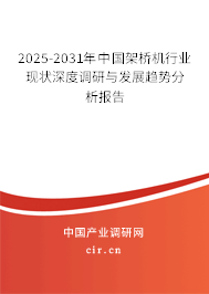 2025-2031年中國架橋機行業現狀深度調研與發展趨勢分析報告 2025-2031年中國架橋機行業現狀深度調研與發展趨勢分析報告