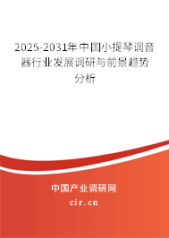 2025-2031年中國小提琴調音器行業發展調研與前景趨勢分析 2025-2031年中國小提琴調音器行業發展調研與前景趨勢分析