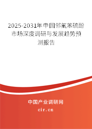 2025-2031年中國鄰氟苯硫酚市場深度調研與發展趨勢預測報告 2025-2031年中國鄰氟苯硫酚市場深度調研與發展趨勢預測報告