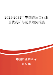 2025-2031年中國鰻魚苗行業現狀調研與前景趨勢報告 2025-2031年中國鰻魚苗行業現狀調研與前景趨勢報告