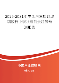 2025-2031年中國汽車擋封玻璃膠行業現狀與前景趨勢預測報告 2025-2031年中國汽車擋封玻璃膠行業現狀與前景趨勢預測報告