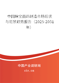 中國珠寶首飾制造市場現狀與前景趨勢報告(2025-2031年) 中國珠寶首飾制造市場現狀與前景趨勢報告(2025-2031年)