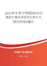 2025年全球與中國鋁合金釣魚艇行業現狀研究分析與市場前景預測報告 2025年全球與中國鋁合金釣魚艇行業現狀研究分析與市場前景預測報告