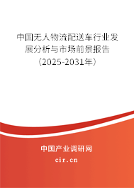 中國無人物流配送車行業發展分析與市場前景報告(2025-2031年) 中國無人物流配送車行業發展分析與市場前景報告(2025-2031年)
