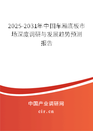 2025-2031年中國車廂底板市場深度調研與發展趨勢預測報告