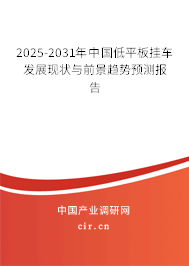 2025-2031年中國低平板掛車發展現狀與前景趨勢預測報告 2025-2031年中國低平板掛車發展現狀與前景趨勢預測報告