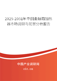 2025-2031年中國曲軸箱加熱器市場調研與前景分析報告 2025-2031年中國曲軸箱加熱器市場調研與前景分析報告