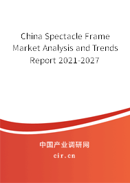China Spectacle Frame Market Analysis and Trends Report 2021-2027 China Spectacle Frame Market Analysis and Trends Report 2021-2027