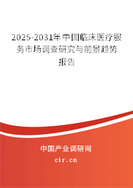2025-2031年中國臨床醫(yī)療服務市場調查研究與前景趨勢報告 2025-2031年中國臨床醫(yī)療服務市場調查研究與前景趨勢報告
