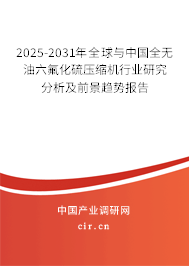 2025-2031年全球與中國全無油六氟化硫壓縮機行業研究分析及前景趨勢報告 2025-2031年全球與中國全無油六氟化硫壓縮機行業研究分析及前景趨勢報告