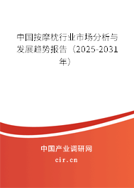 中國按摩枕行業市場分析與發展趨勢報告(2025-2031年) 中國按摩枕行業市場分析與發展趨勢報告(2025-2031年)