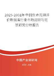 2025-2031年中國生命周期評價數據庫行業市場調研與前景趨勢分析報告 2025-2031年中國生命周期評價數據庫行業市場調研與前景趨勢分析報告