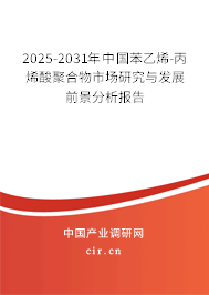2025-2031年中國苯乙烯-丙烯酸聚合物市場(chǎng)研究與發(fā)展前景分析報(bào)告 2025-2031年中國苯乙烯-丙烯酸聚合物市場(chǎng)研究與發(fā)展前景分析報(bào)告