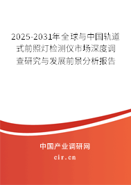 2025-2031年全球與中國軌道式前照燈檢測儀市場深度調查研究與發展前景分析報告 2025-2031年全球與中國軌道式前照燈檢測儀市場深度調查研究與發展前景分析報告