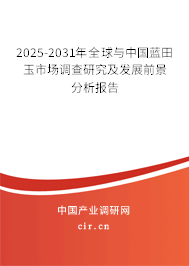 2025-2031年全球與中國藍田玉市場調查研究及發展前景分析報告 2025-2031年全球與中國藍田玉市場調查研究及發展前景分析報告