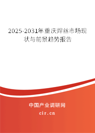 2025-2031年重慶焊絲市場現狀與前景趨勢報告 2025-2031年重慶焊絲市場現狀與前景趨勢報告