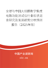 全球與中國大規模數字集成電路功能測試儀行業現狀調查研究及發展趨勢分析預測報告（2025年版）