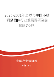 2025-2031年全球與中國不銹鋼緊固件行業發展調研及前景趨勢分析 2025-2031年全球與中國不銹鋼緊固件行業發展調研及前景趨勢分析
